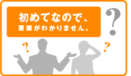 初めてなので、要領がわかりません。