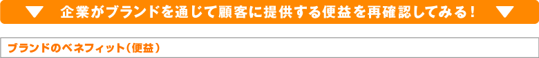 企業がブランドを通じて顧客に提供する便益を再確認してみる！