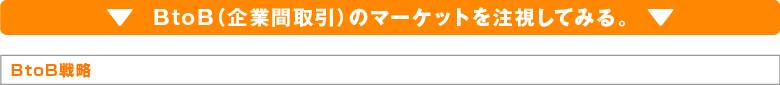 BtoB（企業間取引）のマーケットを注視してみる。