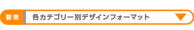 各カテゴリー別デザインフォーマット