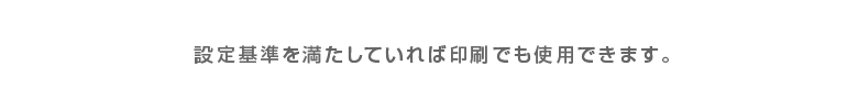 設定基準を満たしていれば印刷でも使用できます。