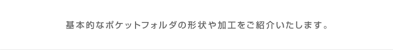 基本的なポケットフォルダの形状や加工をご紹介いたします。