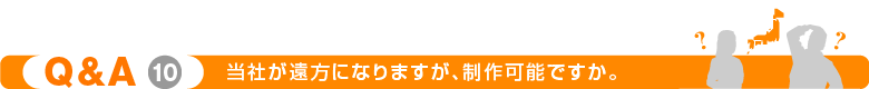 当社が遠方になりますが、制作は可能ですか。