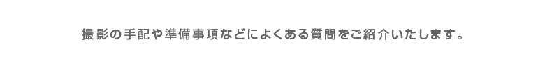 撮影のよくある質問をご紹介いたします。